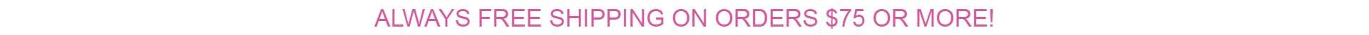 FREE SHIPPING ON ORDERS GREATER THAN $75